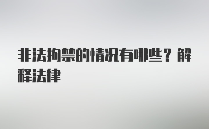 非法拘禁的情况有哪些?解释法律