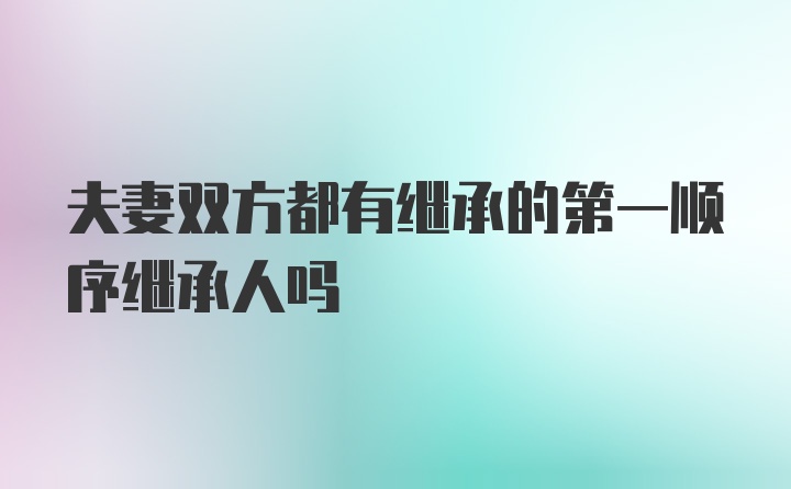 夫妻双方都有继承的第一顺序继承人吗