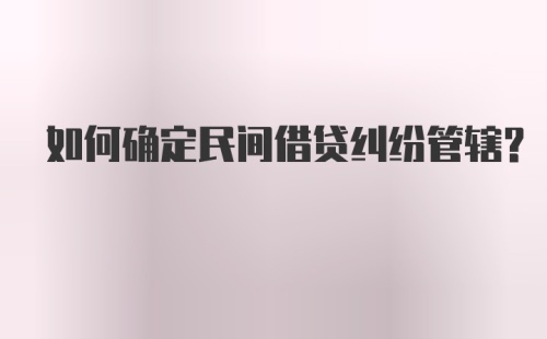 如何确定民间借贷纠纷管辖？