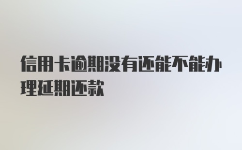 信用卡逾期没有还能不能办理延期还款