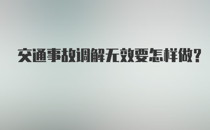 交通事故调解无效要怎样做？