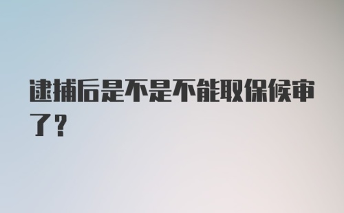 逮捕后是不是不能取保候审了?