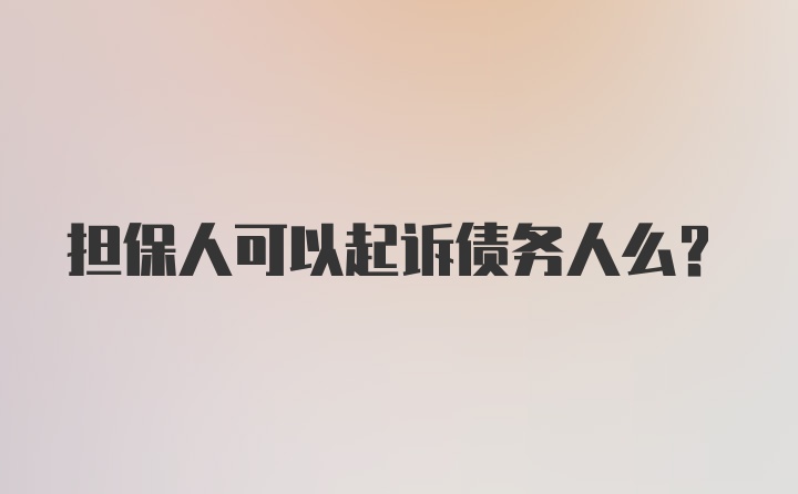 担保人可以起诉债务人么?