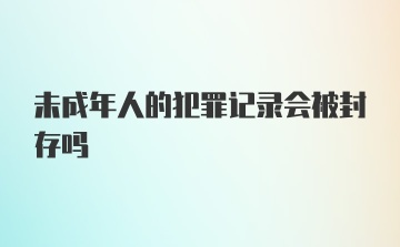 未成年人的犯罪记录会被封存吗