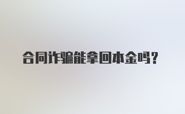 合同诈骗能拿回本金吗？