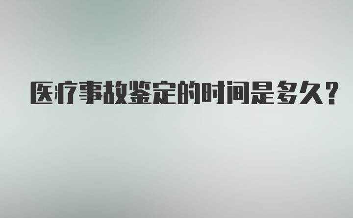 医疗事故鉴定的时间是多久？