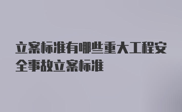 立案标准有哪些重大工程安全事故立案标准