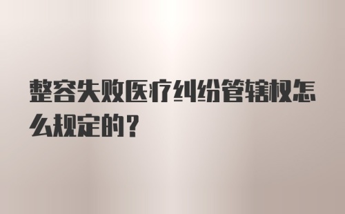 整容失败医疗纠纷管辖权怎么规定的？