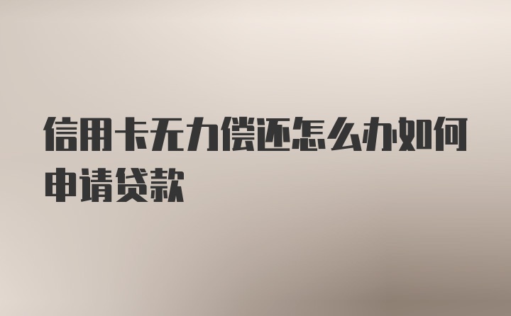 信用卡无力偿还怎么办如何申请贷款