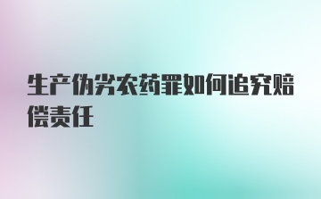 生产伪劣农药罪如何追究赔偿责任