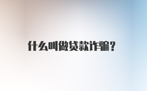 什么叫做贷款诈骗？