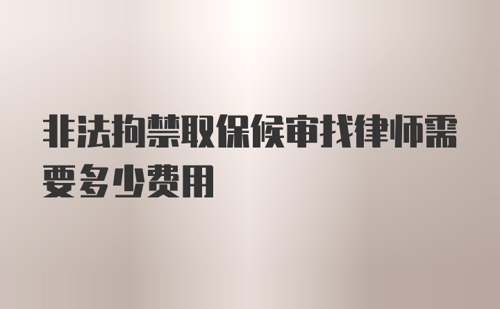 非法拘禁取保候审找律师需要多少费用