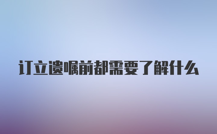 订立遗嘱前都需要了解什么