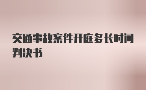 交通事故案件开庭多长时间判决书