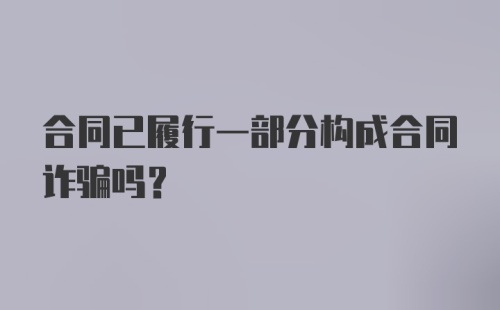 合同已履行一部分构成合同诈骗吗？