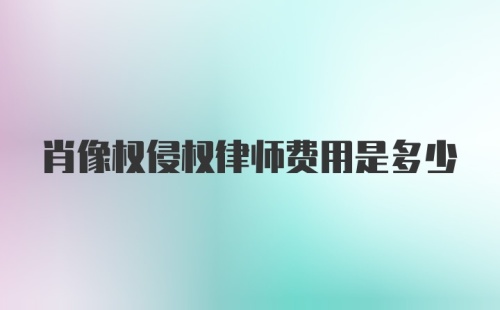 肖像权侵权律师费用是多少