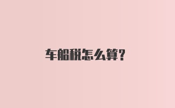 车船税怎么算？