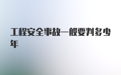 工程安全事故一般要判多少年