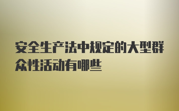 安全生产法中规定的大型群众性活动有哪些