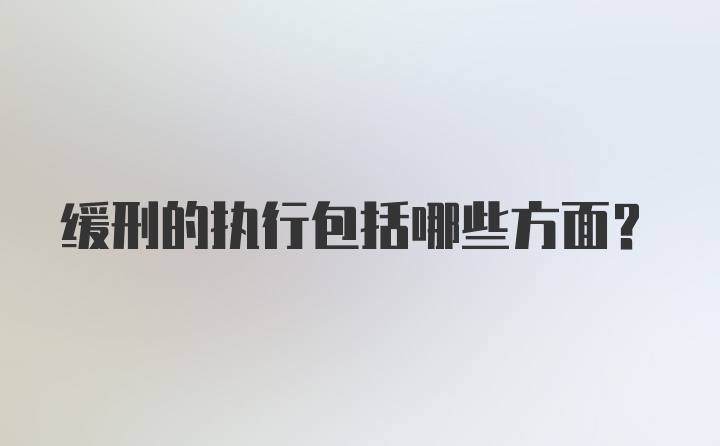 缓刑的执行包括哪些方面?