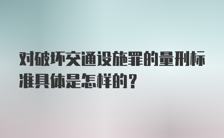 对破坏交通设施罪的量刑标准具体是怎样的?