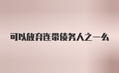 可以放弃连带债务人之一么