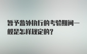 暂予监外执行的考验期间一般是怎样规定的?