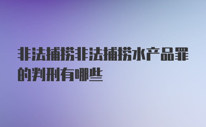 非法捕捞非法捕捞水产品罪的判刑有哪些