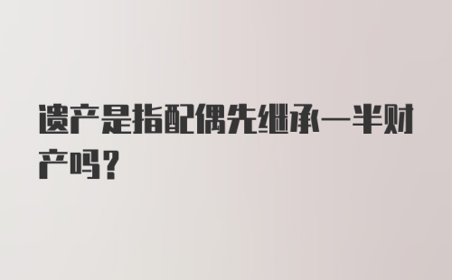 遗产是指配偶先继承一半财产吗?