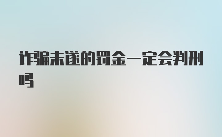 诈骗未遂的罚金一定会判刑吗