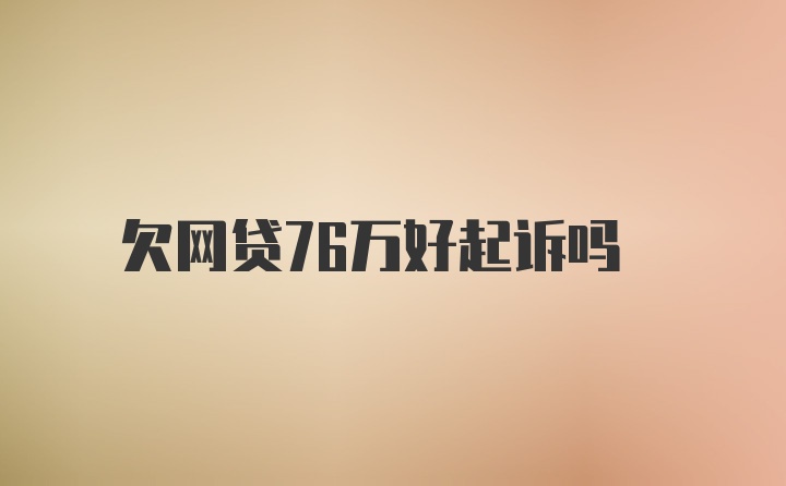 欠网贷76万好起诉吗