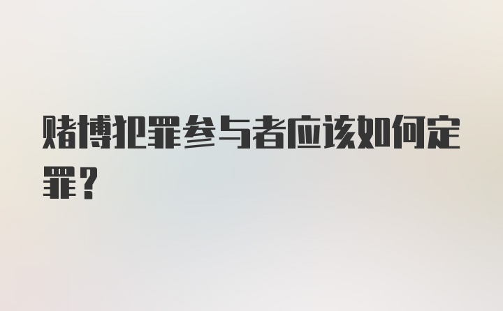 赌博犯罪参与者应该如何定罪？