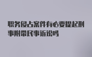 职务侵占案件有必要提起刑事附带民事诉讼吗