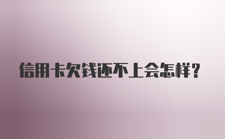 信用卡欠钱还不上会怎样？