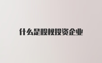 什么是股权投资企业