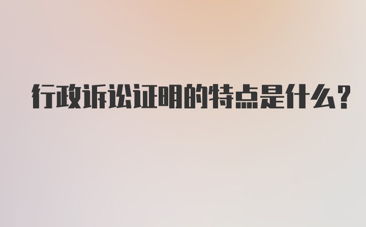 行政诉讼证明的特点是什么?