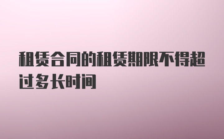 租赁合同的租赁期限不得超过多长时间