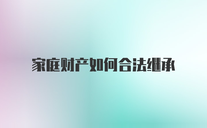 家庭财产如何合法继承