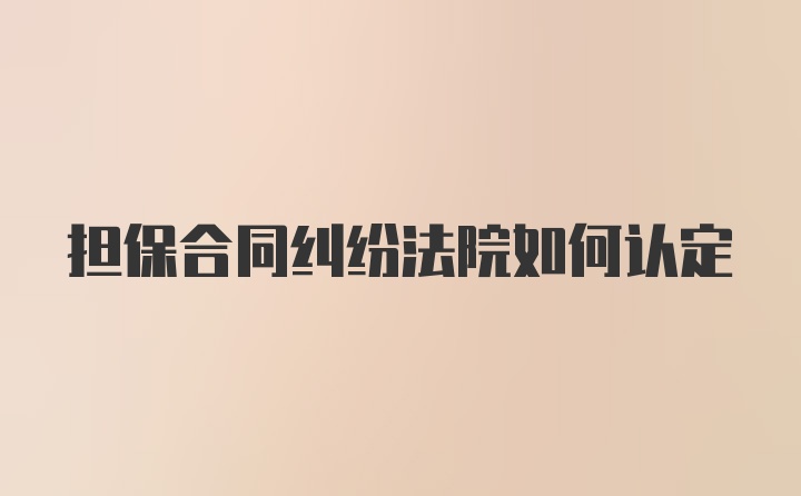 担保合同纠纷法院如何认定