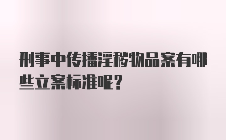 刑事中传播淫秽物品案有哪些立案标准呢？