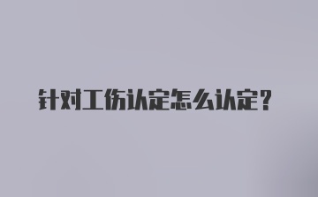 针对工伤认定怎么认定？