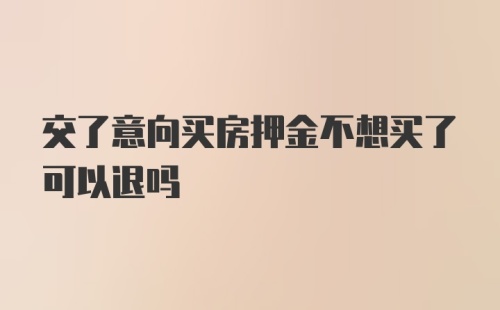 交了意向买房押金不想买了可以退吗