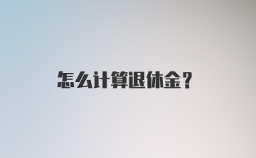 怎么计算退休金？