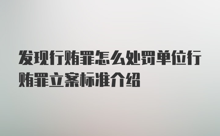 发现行贿罪怎么处罚单位行贿罪立案标准介绍