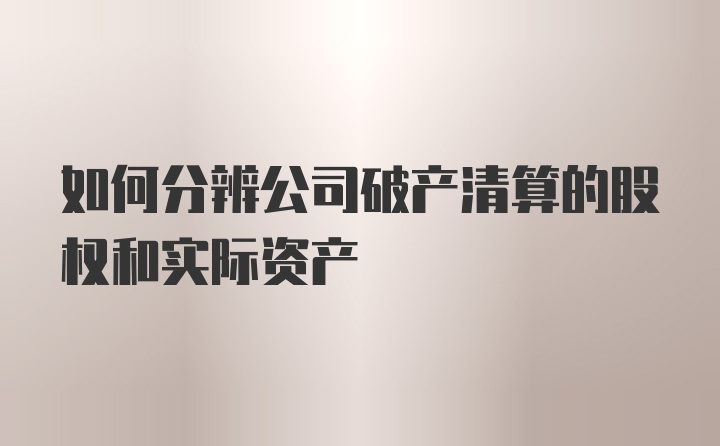 如何分辨公司破产清算的股权和实际资产