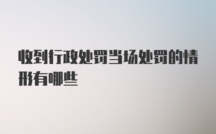 收到行政处罚当场处罚的情形有哪些