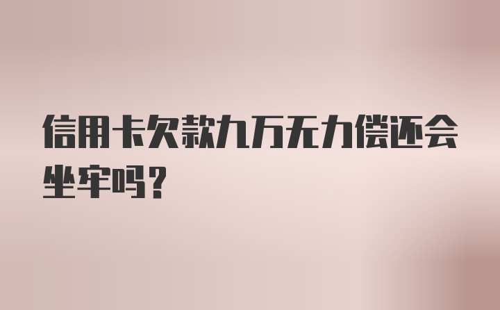 信用卡欠款九万无力偿还会坐牢吗?