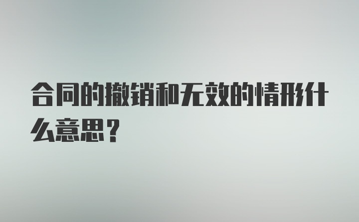 合同的撤销和无效的情形什么意思？