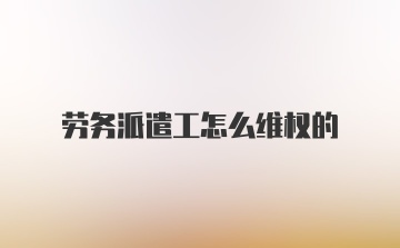 劳务派遣工怎么维权的