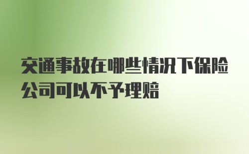 交通事故在哪些情况下保险公司可以不予理赔